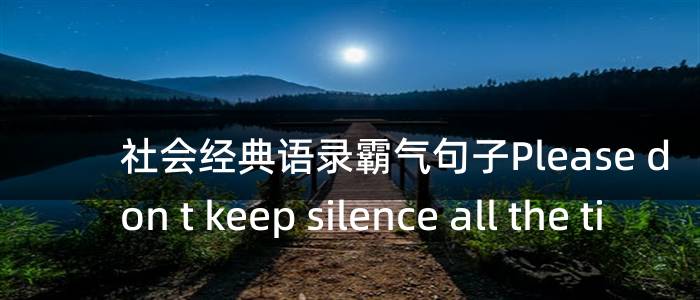 社会经典语录霸气句子Please don t keep silence all the time